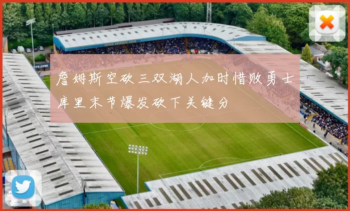 詹姆斯空砍三双湖人加时惜败勇士库里末节爆发砍下关键分