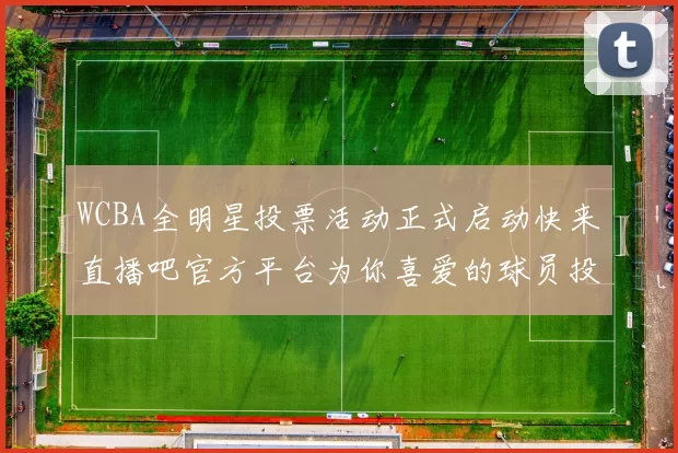 WCBA全明星投票活动正式启动快来直播吧官方平台为你喜爱的球员投票吧