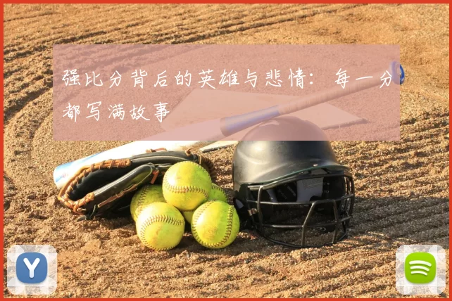 强比分背后的英雄与悲情：每一分都写满故事
