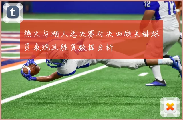 热火与湖人总决赛对决回顾关键球员表现及胜负数据分析