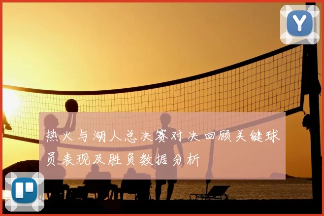 热火与湖人总决赛对决回顾关键球员表现及胜负数据分析