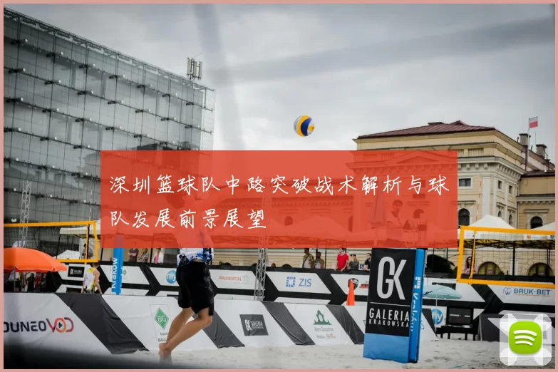 深圳篮球队中路突破战术解析与球队发展前景展望