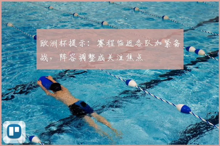 欧洲杯提示：赛程临近各队加紧备战，阵容调整成关注焦点
