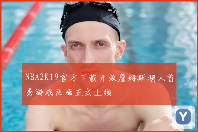 NBA2K19官方下载开放詹姆斯湖人首秀游戏画面正式上线