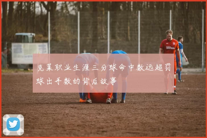 克莱职业生涯三分球命中数远超罚球出手数的背后故事