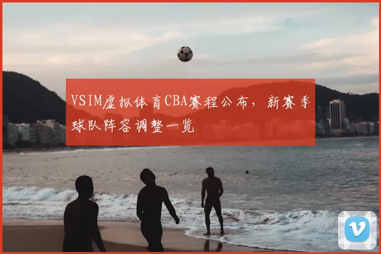 VSIM虚拟体育CBA赛程公布，新赛季球队阵容调整一览