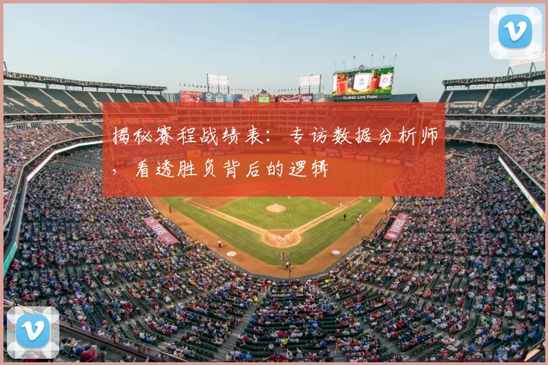 揭秘赛程战绩表:专访数据分析师,看透胜负背后的逻辑
