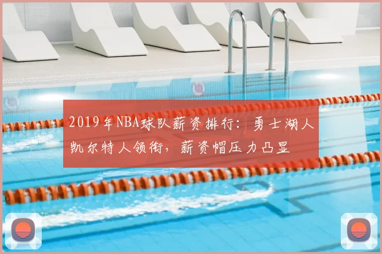 2019年NBA球队薪资排行：勇士湖人凯尔特人领衔，薪资帽压力凸显
