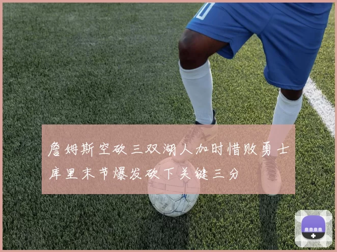詹姆斯空砍三双湖人加时惜败勇士库里末节爆发砍下关键三分