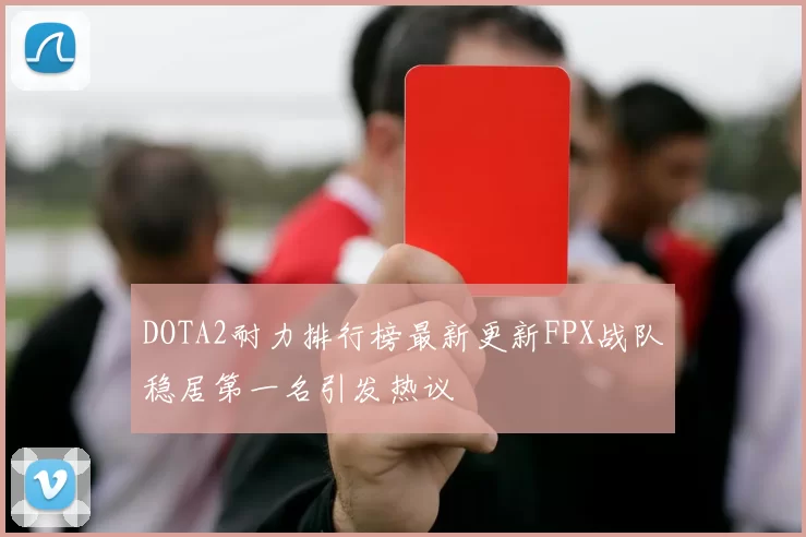 DOTA2耐力排行榜最新更新FPX战队稳居第一名引发热议