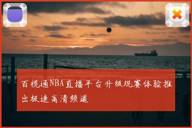 百视通NBA直播平台升级观赛体验推出极速高清频道