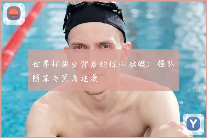世界杯排分背后的惊心动魄：强队陨落与黑马逆袭