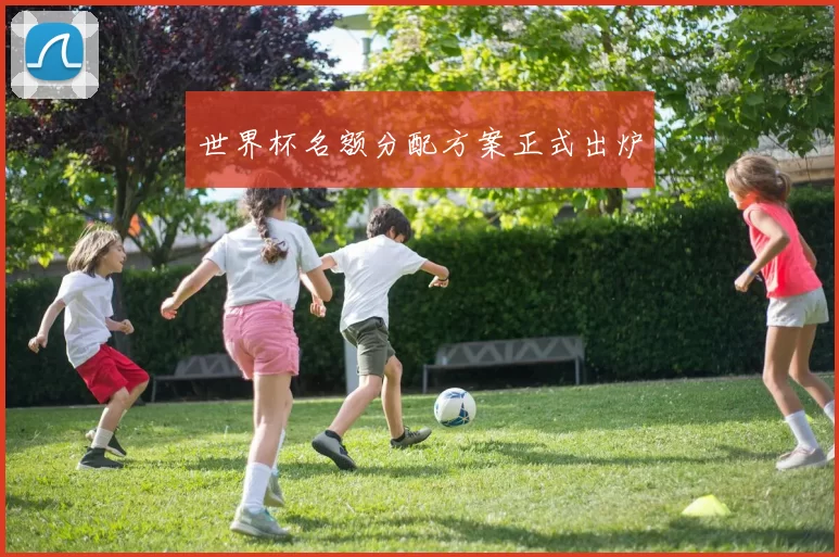 世界杯名额分配方案正式出炉