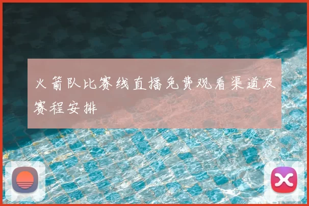 火箭队比赛线直播免费观看渠道及赛程安排