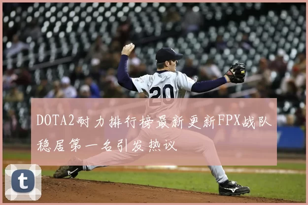 DOTA2耐力排行榜最新更新FPX战队稳居第一名引发热议