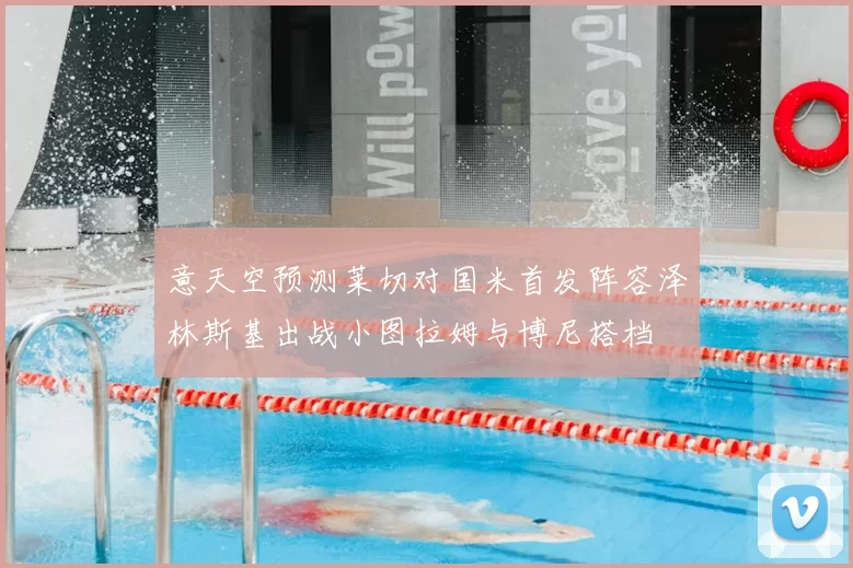 意天空预测莱切对国米首发阵容泽林斯基出战小图拉姆与博尼搭档