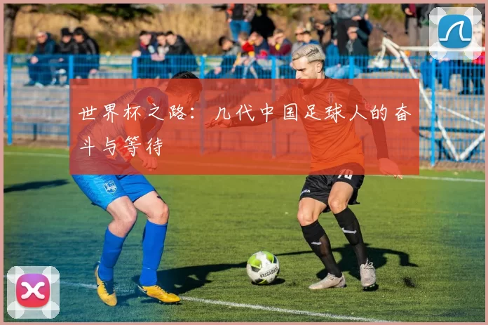 世界杯之路：几代中国足球人的奋斗与等待