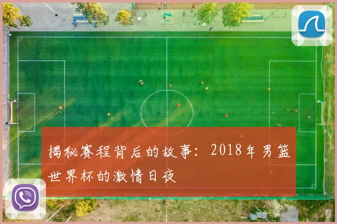 揭秘赛程背后的故事:2018年男篮世界杯的激情日夜