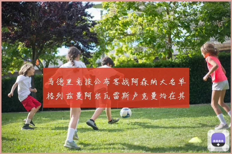 马德里竞技公布客战阿森纳大名单格列兹曼阿尔瓦雷斯卢克曼均在其中