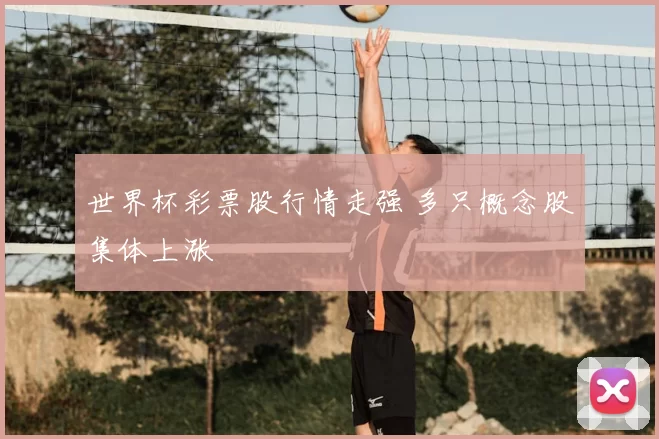 世界杯彩票股行情走强 多只概念股集体上涨