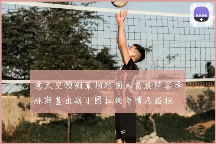 意天空预测莱切对国米首发阵容泽林斯基出战小图拉姆与博尼搭档
