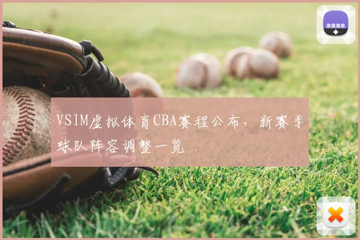 VSIM虚拟体育CBA赛程公布，新赛季球队阵容调整一览