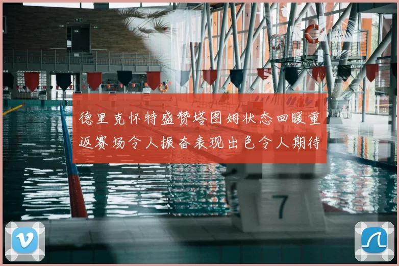 德里克怀特盛赞塔图姆状态回暖重返赛场令人振奋表现出色令人期待