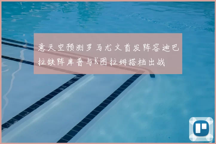 意天空预测罗马尤文首发阵容迪巴拉缺阵库普与K图拉姆搭档出战