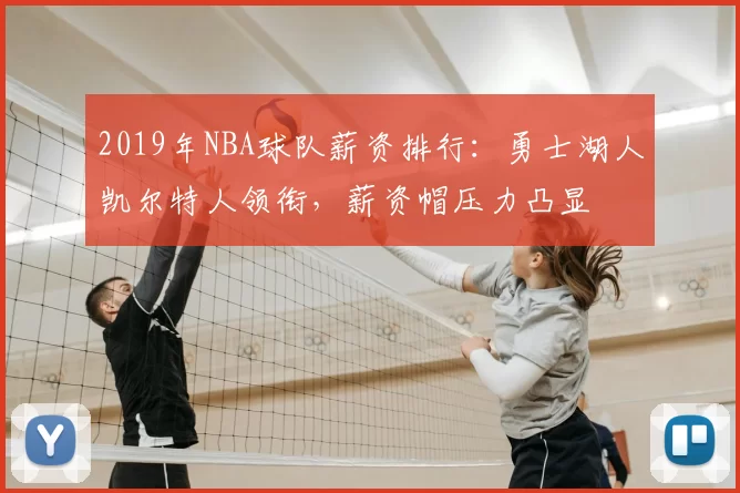 2019年NBA球队薪资排行：勇士湖人凯尔特人领衔，薪资帽压力凸显