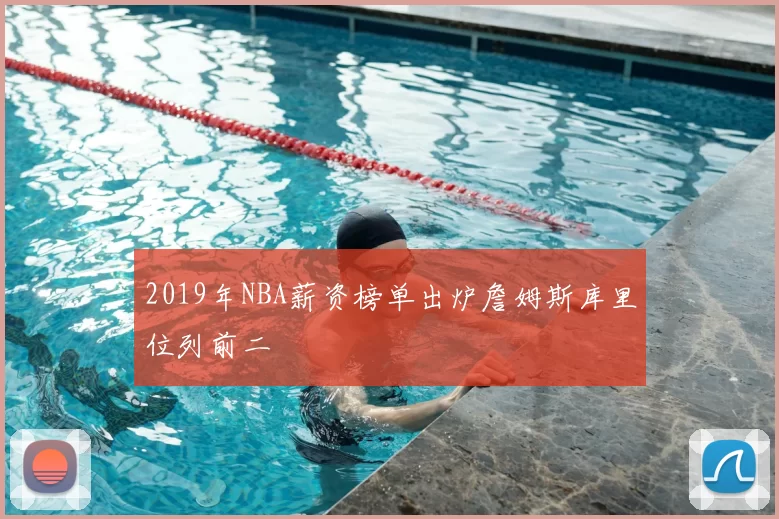 2019年NBA薪资榜单出炉詹姆斯库里位列前二