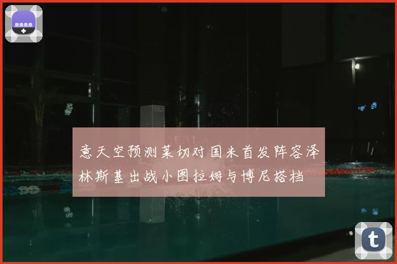 意天空预测莱切对国米首发阵容泽林斯基出战小图拉姆与博尼搭档