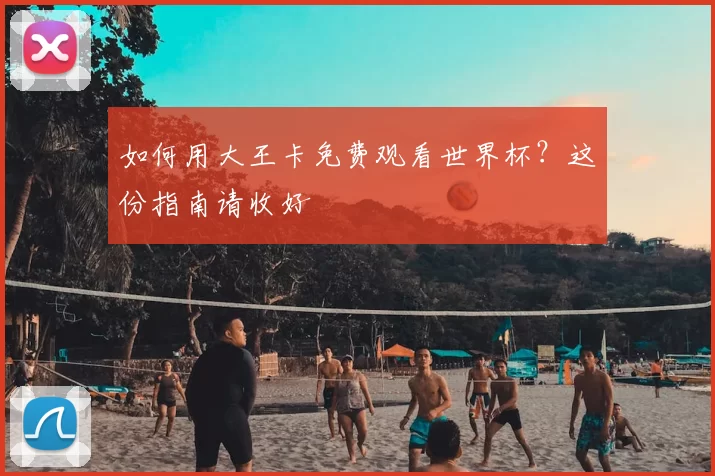 如何用大王卡免费观看世界杯？这份指南请收好