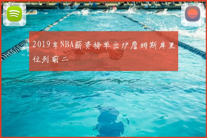 2019年NBA薪资榜单出炉詹姆斯库里位列前二
