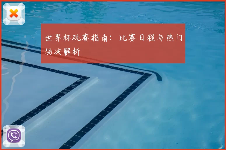 世界杯观赛指南:比赛日程与热门场次解析
