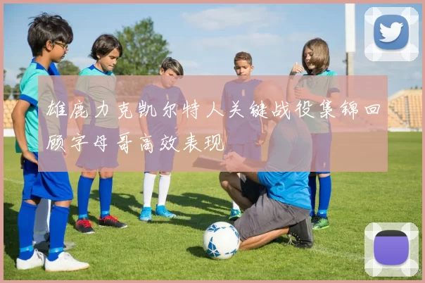 雄鹿力克凯尔特人关键战役集锦回顾字母哥高效表现