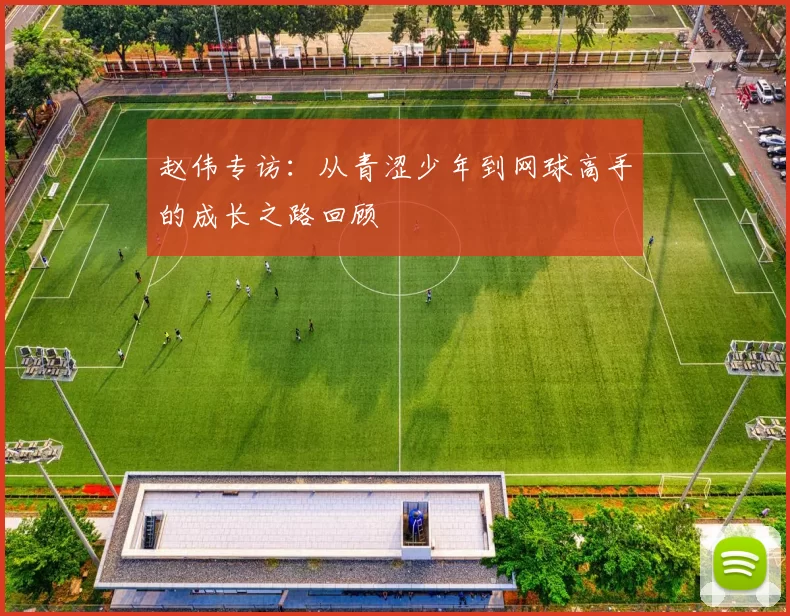 赵伟专访：从青涩少年到网球高手的成长之路回顾