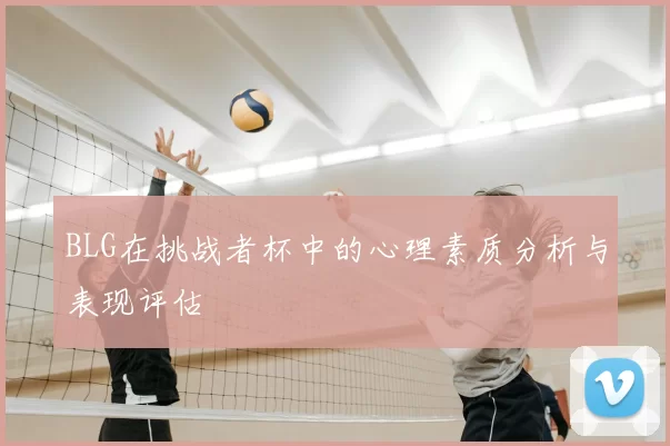 BLG在挑战者杯中的心理素质分析与表现评估