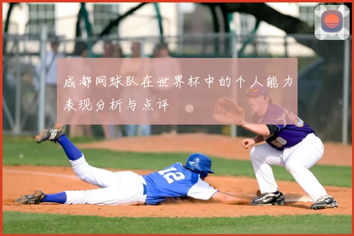 成都网球队在世界杯中的个人能力表现分析与点评