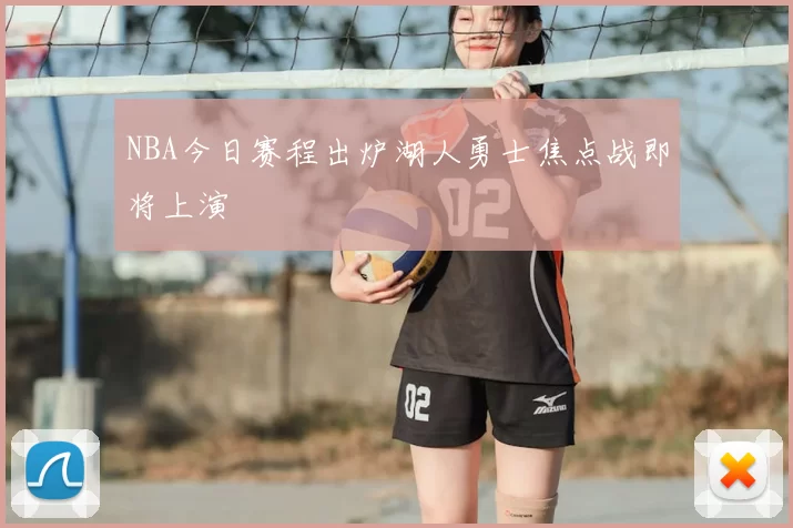 NBA今日赛程出炉湖人勇士焦点战即将上演