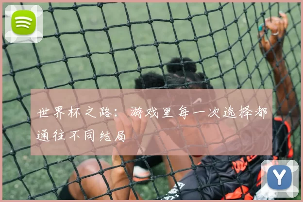 世界杯之路:游戏里每一次选择都通往不同结局