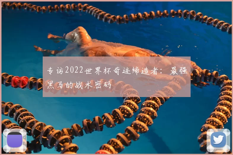 专访2022世界杯奇迹缔造者：最强黑马的战术密码