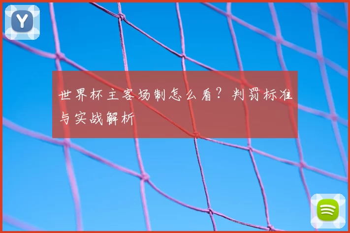 世界杯主客场制怎么看?判罚标准与实战解析