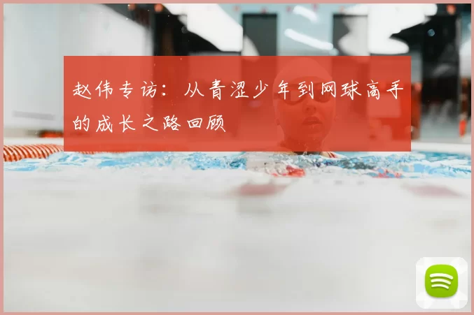 赵伟专访：从青涩少年到网球高手的成长之路回顾
