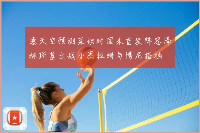 意天空预测莱切对国米首发阵容泽林斯基出战小图拉姆与博尼搭档