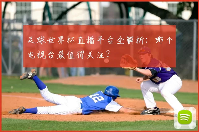 足球世界杯直播平台全解析:哪个电视台最值得关注?