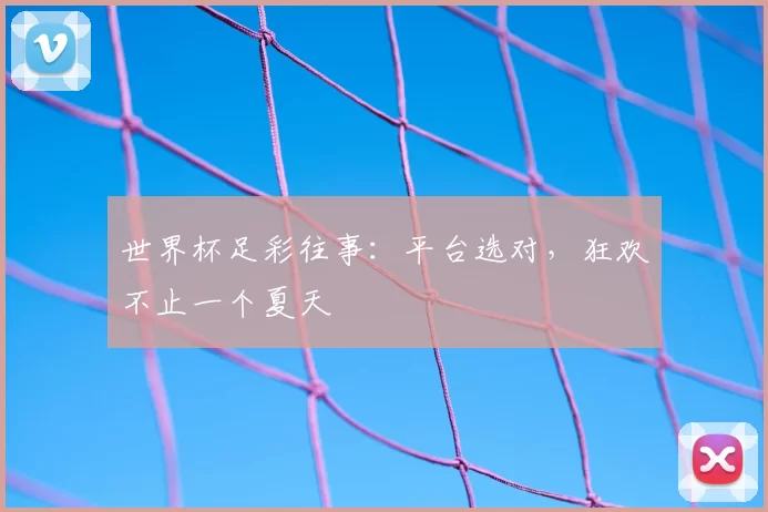 世界杯足彩往事：平台选对，狂欢不止一个夏天
