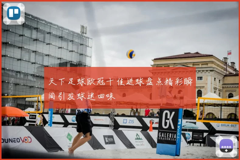 天下足球欧冠十佳进球盘点精彩瞬间引发球迷回味