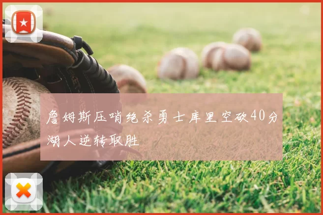 詹姆斯压哨绝杀勇士库里空砍40分湖人逆转取胜