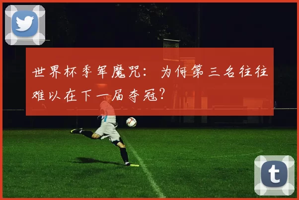 世界杯季军魔咒：为何第三名往往难以在下一届夺冠？