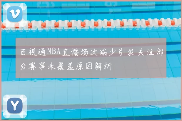 百视通NBA直播场次减少引发关注部分赛事未覆盖原因解析